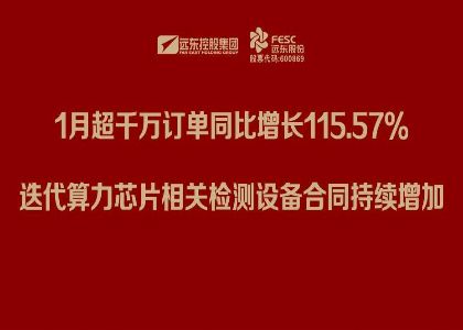 遠東股份：1月超千萬訂單同比增長115.57%，迭代算力芯片相關檢測設備合同持續增加